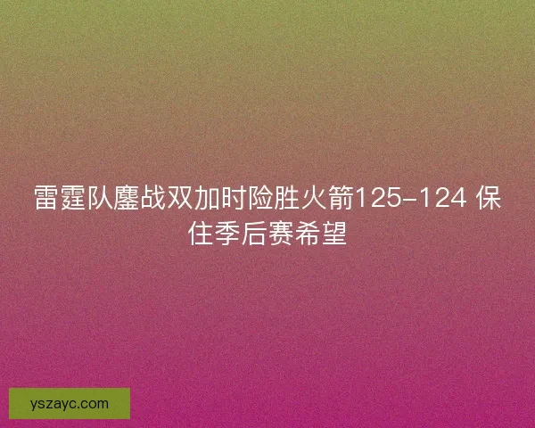 雷霆队鏖战双加时险胜火箭125-124 保住季后赛希望