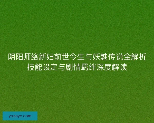 阴阳师络新妇前世今生与妖魅传说全解析技能设定与剧情羁绊深度解读